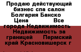 Продаю действующий бизнес спа салон Болгария Банско! › Цена ­ 35 000 - Все города Недвижимость » Недвижимость за границей   . Пермский край,Красновишерск г.